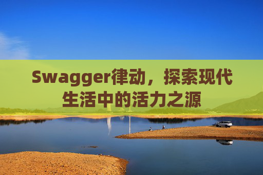 Swagger律动，探索现代生活中的活力之源